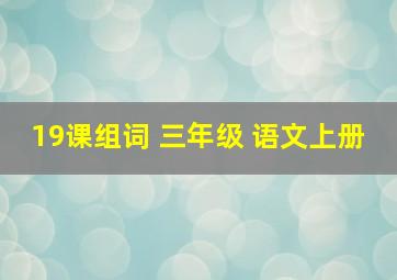 19课组词 三年级 语文上册